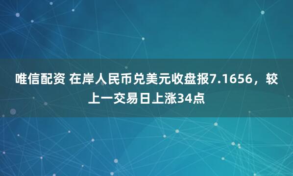 唯信配资 在岸人民币兑美元收盘报7.1656，较上一交易日上涨34点