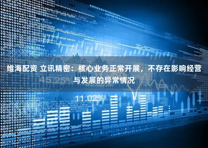 维海配资 立讯精密：核心业务正常开展，不存在影响经营与发展的异常情况