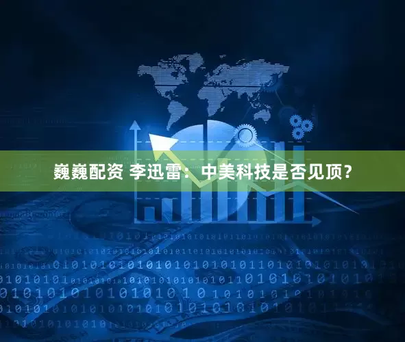 巍巍配资 李迅雷：中美科技是否见顶？