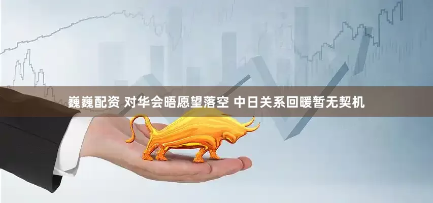 巍巍配资 对华会晤愿望落空 中日关系回暖暂无契机